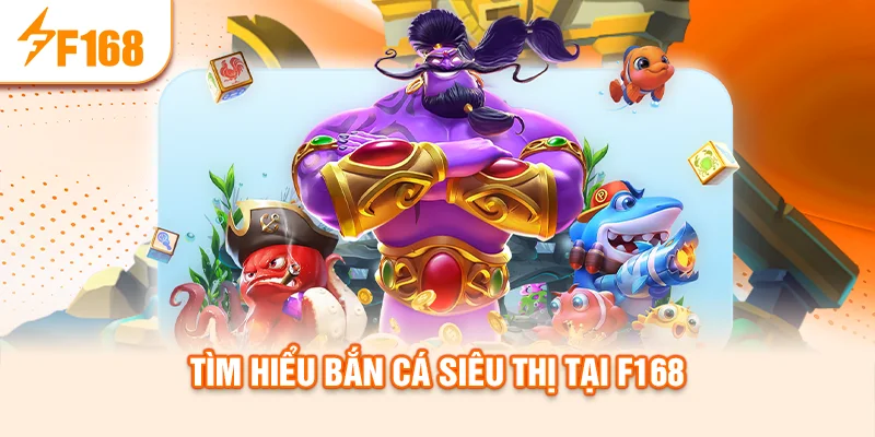 tim-hieu-ban-ca-sieu-thi-tai-f168