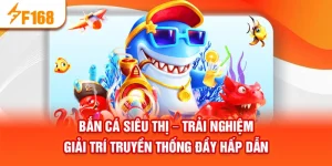 Bắn Cá Siêu Thị – Trải Nghiệm Giải Trí Truyền Thống Đầy Hấp Dẫn
