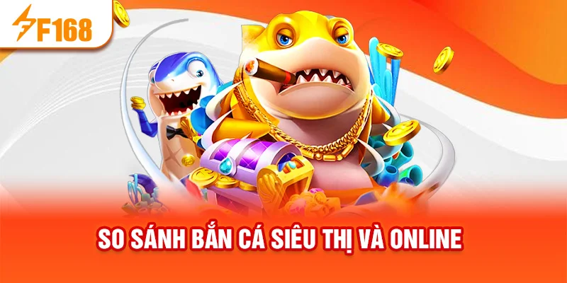 So sánh bắn cá siêu thị và online