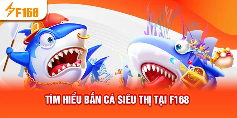 Tìm hiểu Bắn cá siêu thị tại f168